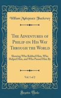 The Adventures of Philip on His Way Through the World, Vol. 1 of 2: Showing Who Robbed Him, Who Helped Him, and Who Passed Him By (Classic Reprint)