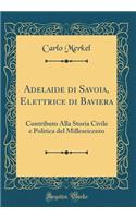 Adelaide Di Savoia, Elettrice Di Baviera: Contributo Alla Storia Civile E Politica del Milleseicento (Classic Reprint): Contributo Alla Storia Civile E Politica del Milleseicento (Classic Reprint)