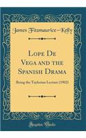 Lope de Vega and the Spanish Drama: Being the Taylorian Lecture (1902) (Classic Reprint): Being the Taylorian Lecture (1902) (Classic Reprint)