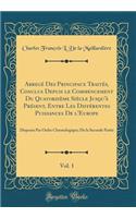 Abregé Des Principaux Traités, Conclus Depuis le Commencement Du Quatorzième Siècle Jusqu'à Présent, Entre Les Différentes Puissances De l'Europe, Vol. 1: Disposés Par Ordre Chronologique; De la Seconde Partie (Classic Reprint)