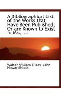 A Bibliographical List of the Works That Have Been Published, or Are Known to Exist in MS., ...