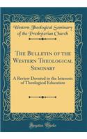 The Bulletin of the Western Theological Seminary: A Review Devoted to the Interests of Theological Education (Classic Reprint)