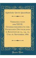 Verhandlungen der XXVII. Generalversammlung der Katholiken Deutschlands in Konstanz am 13., 14., 15. Und 16. September 1880 (Classic Reprint)