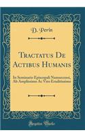 Tractatus De Actibus Humanis: In Seminario Episcopali Namurcensi, Ab Amplissimo Ac Viro Eruditissimo (Classic Reprint)