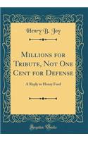 Millions for Tribute, Not One Cent for Defense: A Reply to Henry Ford (Classic Reprint)