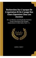 Recherches Sur L'epoque De L'equitation Et De L'usage Des Chars Equestres Chez Les Anciens