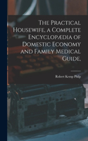 Practical Housewife, a Complete Encyclopædia of Domestic Economy and Family Medical Guide, [electronic Resource]