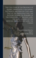 The Civil Code of the Province of Quebec, Annotated, Containing the French and English Texts and That of the Napoleon Code, the Authorities and the Remarks of the Condifiers, the Ancient Laws, the Concordance of the Articles, the Statutory Laws, th