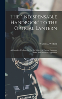 The "Indispensable Handbook" to the Optical Lantern: A Complete Cyclopædia On the Subject of Optical Lanterns, Slides, and Accessory Apparatus