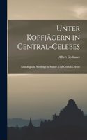 Unter Kopfjägern in Central-Celebes; Ethnologische Streifzüge in Südost- und Central-Celebes