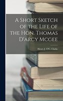 Short Sketch of the Life of the Hon. Thomas D'arcy Mcgee