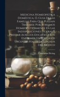 Medicina Homeopática Doméstica, Ó, Guia De Las Familias Para Que Puedan Tratarse Por Si Mismos Homeopáticamente En Las Indisposiciones Ligeras Y Prestar Auxilios Eficaces A Los Enfermos En Los Casos Urgentes Hasta La Llegada Del Médico