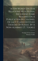 Few Words On Our Relations With Russia, Including Some Remarks On A Publication By Colonel De Lacy Evans Entitled 'designs Of Russia', By A Non-alarmist [t. Tooke.]