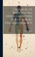 Chirurgische Briefe Aus Den Kriegs-Lazarethen in Weissenburg Und Mannheim 1870