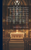 Memorie Del Beato Enrico Morto In Trivigi L'anno Mcccxv. Corredate Di Documenti Con Una Dissertazione Sopra San Liberale E Gli Altri Santi, De' Quali Riposano I Sacri Corpi Nella Chiesa Della Gia Detta Citta