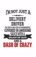 I'm Not Just A Delivery Driver I'm Just A Big Cup Of Wonderful Covered In Awesome Sauce With A Splash Of Sassy And A Dash Of Crazy: Notebook: Original Delivery Driver Notebook, Journal Gift, Diary, Doodle Gift or Notebook 6 x 9 Compact Size- 109 Blank L