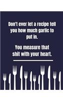 Don't Ever Let A Recipe Tell You How Much Garlic To Put In You Measure That Shit With Your Heart