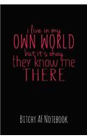 I Live in My Own World But It's Okay They Know Me There: Bitchy AF Notebook - Snarky Sarcastic Funny Gag Quote for Work or Friends - Fun Lined Journal for School or Office