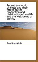 Recent Economic Changes and Their Effect on the Production and Distribution of Wealth and the Well-B