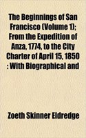 The Beginnings of San Francisco (Volume 1); From the Expedition of Anza, 1774, to the City Charter of April 15, 1850: With Biographical and