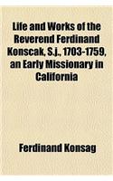 Life and Works of the Reverend Ferdinand Konscak, S.J., 1703-1759, an Early Missionary in California