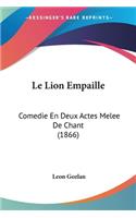 Le Lion Empaille: Comedie En Deux Actes Melee De Chant (1866)(French)