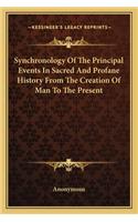 Synchronology Of The Principal Events In Sacred And Profane History From The Creation Of Man To The Present: (English)