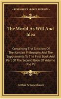 World As Will And Idea: Containing The Criticism Of The Kantian Philosophy And The Supplements To The First Book And Part Of The Second Book Of Volume One V2