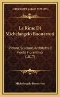 Le Rime Di Michelangelo Buonarroti: Pittore, Scultore, Architetto E Poeta Fiorentino (1817)