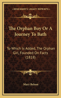 The Orphan Boy Or A Journey To Bath: To Which Is Added, The Orphan Girl, Founded On Facts (1818)