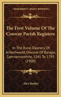 The First Volume Of The Conway Parish Registers: In The Rural Deanery Of Arllechwedd, Diocese Of Bangor, Caernarvonshire, 1541 To 1793 (1900)