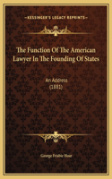 The Function Of The American Lawyer In The Founding Of States: An Address (1881)