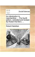 An Introduction to Merchandize. ... the Fourth Edition, Corrected and Revised. by Robert Hamilton, ...