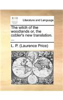 The witch of the woodlands or, the cobler's new translation. ...