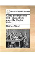 A third dissertation on quick-lime and lime-water. By Charles Alston, ...: (English)