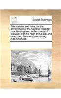 The Statutes and Rules, for the Government of the General Hospital, Near Birmingham, in the County of Warwick. for the Relief of the Sick and Lame Poor, from Whatever County Recommended.