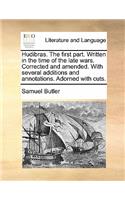 Hudibras. the First Part. Written in the Time of the Late Wars. Corrected and Amended. with Several Additions and Annotations. Adorned with Cuts.