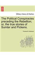 The Political Conspiracies Preceding the Rebellion; Or, the True Stories of Sumter and Pickens.