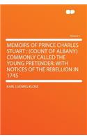Memoirs of Prince Charles Stuart: (Count of Albany) Commonly Called the Young Pretender; With Notices of the Rebellion in 1745 Volume 1