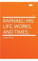 Raphael: His Life, Works, and Times;: His Life, Works, and Times;