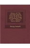 History of the Christian Church: From the Birth of Christ to the Reign of Constantine, A.D. 1-311... - Primary Source Edition: From the Birth of Christ to the Reign of Constantine, A.D. 1-311... - Primary Source Edition