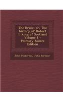 The Bruce; Or, the History of Robert I. King of Scotland Volume 1