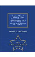 Origin of Man: A Treatise of Angels, Devils and Men, and a Compendium of War in Heaven; Which Is an Answer to the Question, What Is Man? ... - War College Series