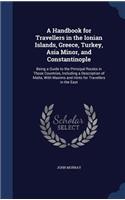 A Handbook for Travellers in the Ionian Islands, Greece, Turkey, Asia Minor, and Constantinople: Being a Guide to the Principal Routes in Those Countries, Including a Description of Malta, With Maxims and Hints for Travellers in the East