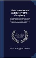 Assassination and History of the Conspiracy: A Complete Digest of the Whole Affair From its Inception to its Culmination, Sketches of the Principal Characters, Reports of the Obsequies, etc. ..