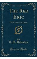 The Red Eric: The Whaler's Last Cruise (Classic Reprint)