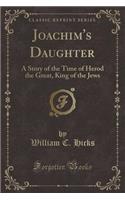 Joachim's Daughter: A Story of the Time of Herod the Great, King of the Jews (Classic Reprint)