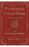 Woodcock's Little Game: A Comedy-Farce in Two Acts (Classic Reprint)