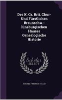Des K. Gr. Brit. Chur- Und Furstlichen Braunschw.-Luneburgischen Hauses Genealogische Historie
