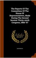 The Reports of the Committees of the House of Representatives, Made During the Second Session Thirty-Ninth Congress, 1866-'67